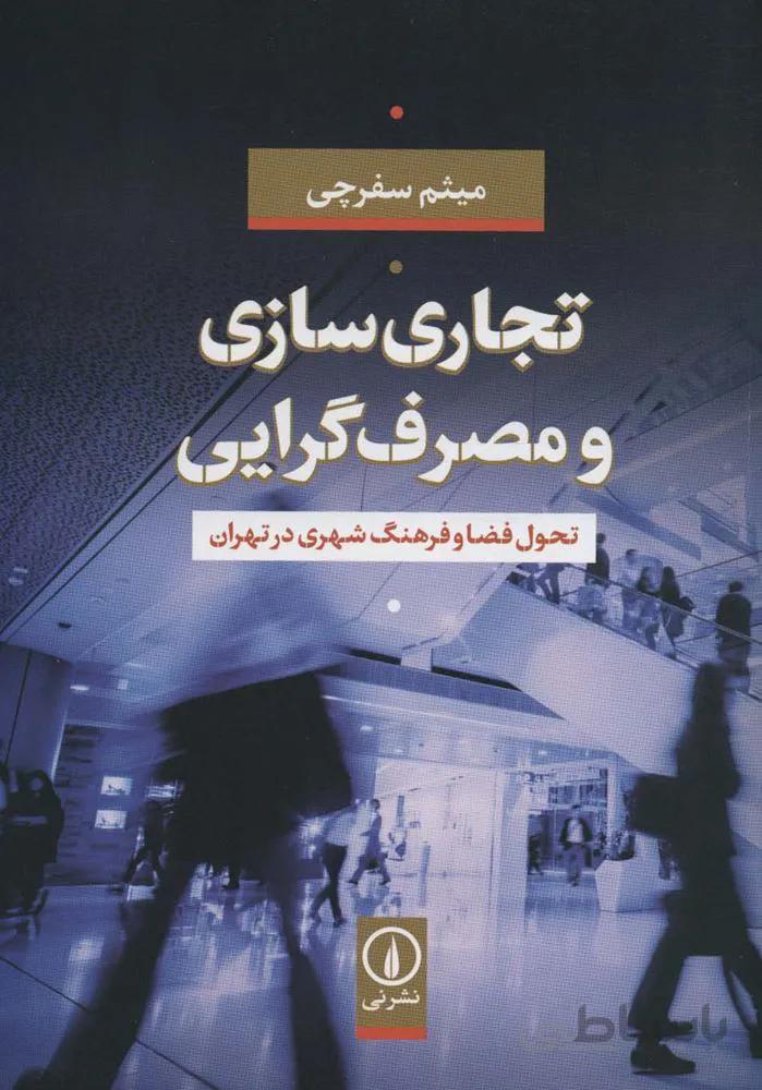 تجاری سازی و مصرف گرایی (تحول فضا و فرهنگ شهری در تهران)(کد ناشر : 102)