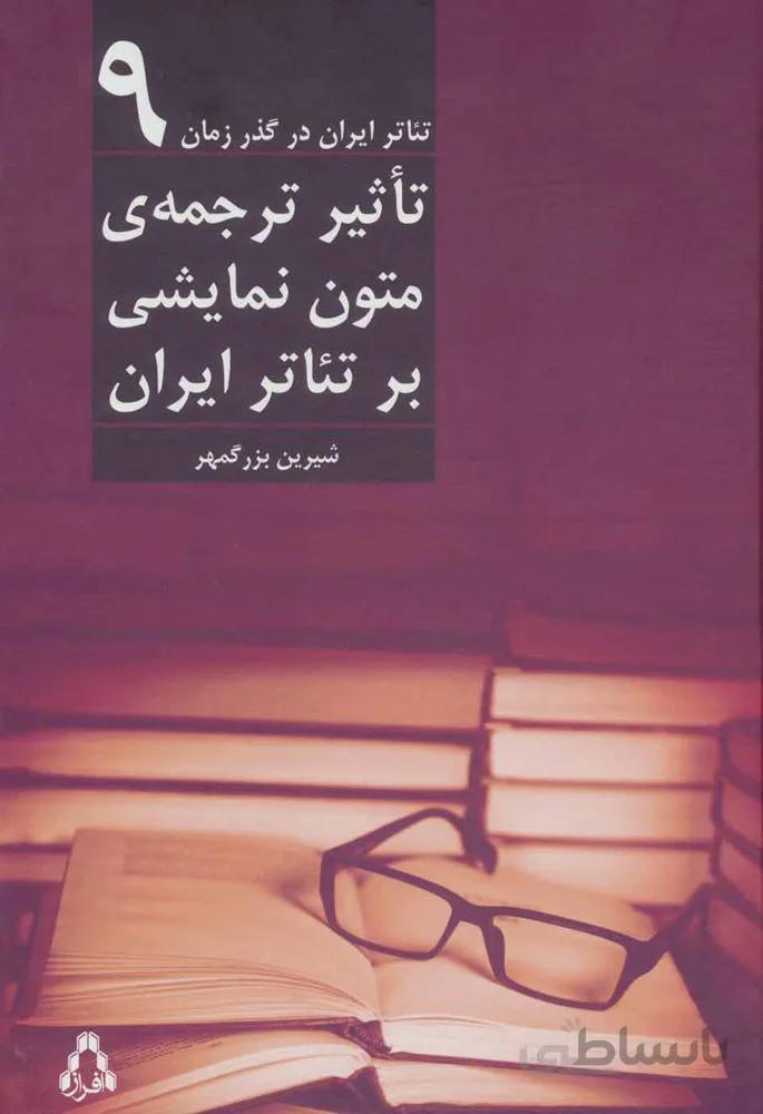 تاثیر ترجمه ی متون نمایشی بر تئاتر ایران (تئاتر ایران در گذر زمان 9)(کد ناشر : 182)