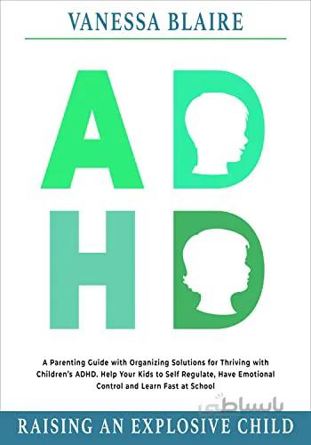 دانلود کتاب ADHD Raising an Explosive Child: A Parenting Guide with Organizing Solutions for Thriving with Children’s ADHD.[2022] - Epub + Converted pdf