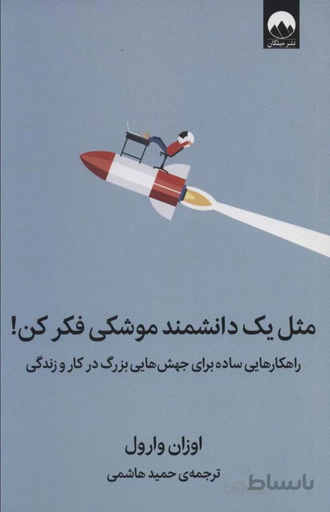 مثل یک دانشمند موشکی فکر کن! (راهکارهایی ساده برای جهش هایی بزرگ در کار و زندگی)(كد ناشر : 131)