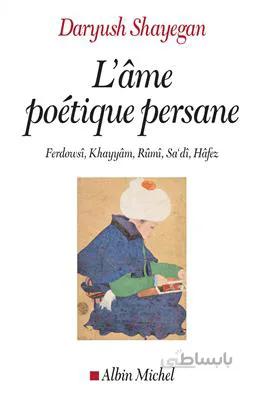 کتاب L’âme poétique persane – Ferdowsî, Khayyâm, Rûmî, Sa’dî, Hâfez