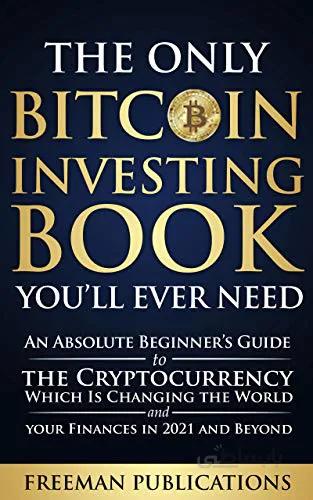 دانلود کتاب The Only Bitcoin Investing Book You’ll Ever Need: An Absolute Beginner’s Guide to the Cryptocurrency Which Is Changing the World and Your Finances in 2021 & Beyond - Epub + Converted Pdf