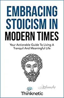 دانلود کتاب Embracing Stoicism in Modern Times: Your Actionable Guide To Living A Tranquil And Meaningful Life - Epub + Converted Pdf
