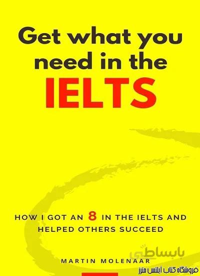 کتاب Get what you need in the IELTS-How I got an 8 in the IELTS and Helped Others Succeed