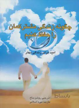چگونه زندگی مشترکمان را حفظ کنیم (امید برای زندگی بهتر)(کد ناشر : 201)