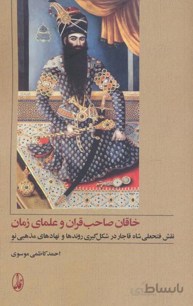 خاقان صاحب قران و علمای زمان (نقش فتحعلی شاه قاجار در شکل گیری روندها و نهادهای مذهبی نو)(کد ناشر : 180)