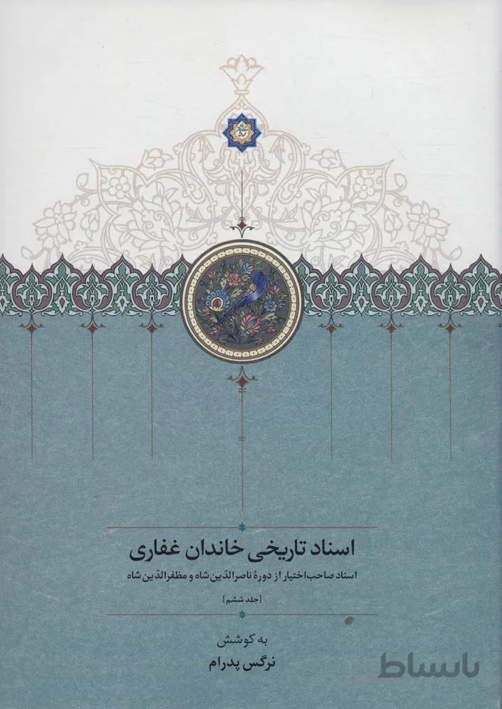 اسناد تاریخی خاندان غفاری 6 (اسناد صاحب اختیار از دوره ناصرالدین شاه و مظفرالدین شاه)(کد ناشر : 104)