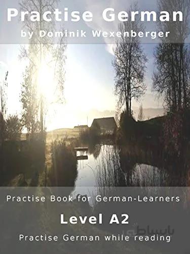 دانلود کتاب Practise German: Practise-book for German learners: Level A2 - Practise German while reading (German Edition) - Epub + Converted Pdf