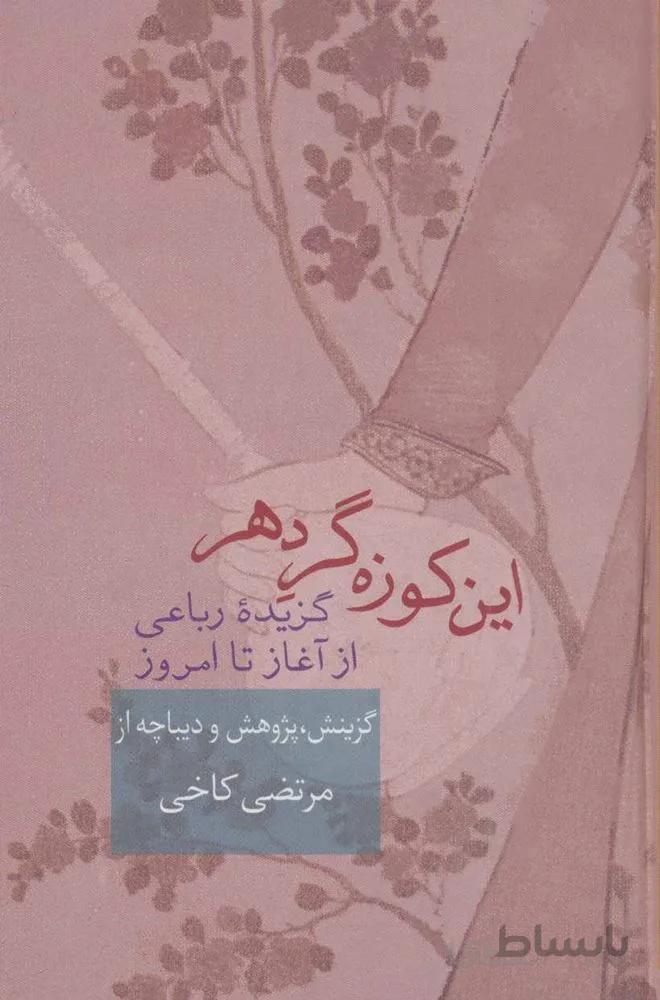 اين كوزه گر دهر (گزیده رباعی از آغاز تا امروز)(كد ناشر : 104)