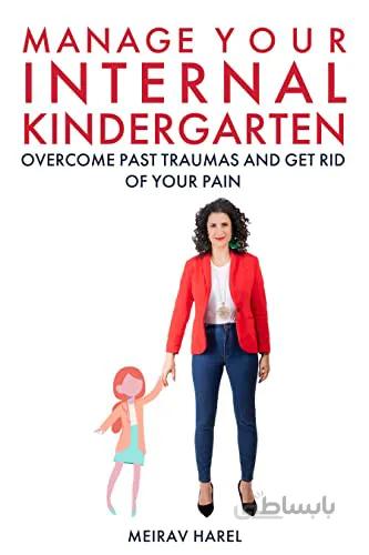 دانلود کتاب Manage Your Internal Kindergarten: Overcome Past Traumas And Get Rid Of Your Pain [2021] - Epub + Converted pdf