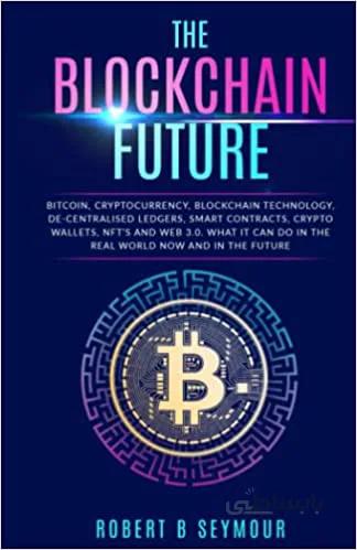 دانلود کتاب The Blockchain Future: Bitcoin, Cryptocurrency, Blockchain Technology, Decentralization, Smart Contracts, Crypto Wallets, NFTS and Web 3.0 - Epub + Converted Pdf