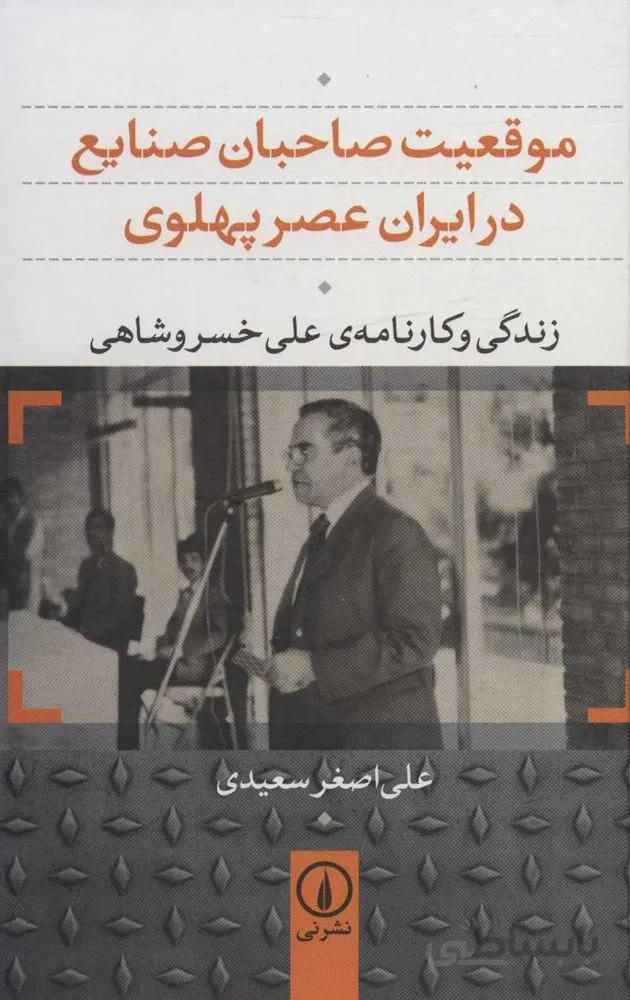 موقعيت صاحبان صنايع در ايران عصر پهلوي (زندگی و کارنامه ی علی خسروشاهی)(كد ناشر : 102)