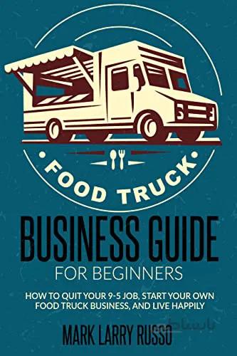 دانلود کتاب Food Truck Business Guide for Beginners: How to quit your 9-5 job, start your own food truck business, and live happily[2022] - Epub + Converted pdf