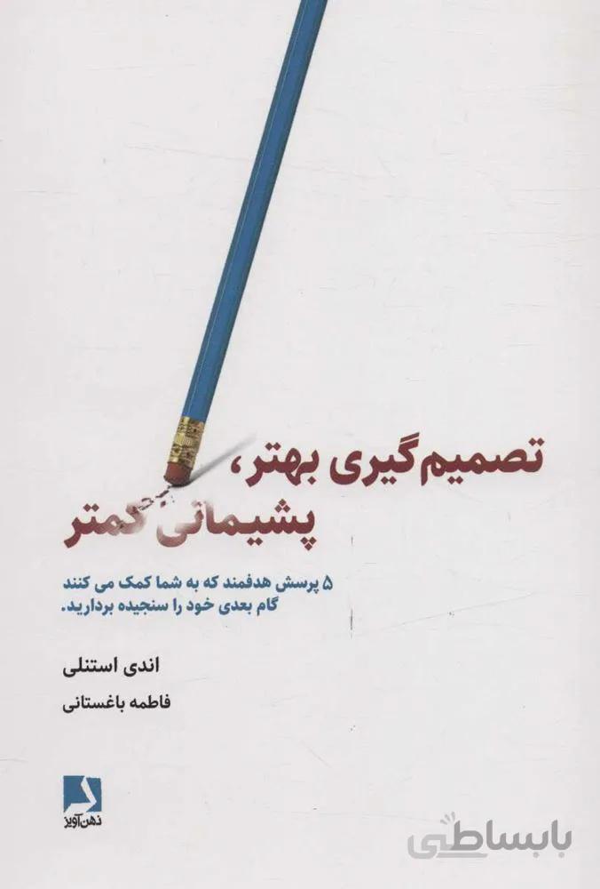 تصميم گيري بهتر ، پشيماني كمتر (5 پرسش هدفمند که به شما کمک می کنند گام بعدی خود را سنجیده بردارید)(كد ناشر : 134)