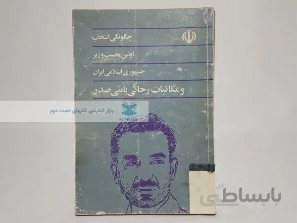 چگونگی انتخاب اولین نخست وزیر جمهوری اسلامی ایران و مکاتبات رجایی با بنی صدر