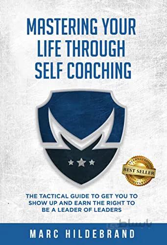 دانلود کتاب Mastering Your Life Through Self-Coaching: The Tactical Guide to Get You to Show Up and Earn the Right to Be a Leader of Leaders - Epub + Converted Pdf