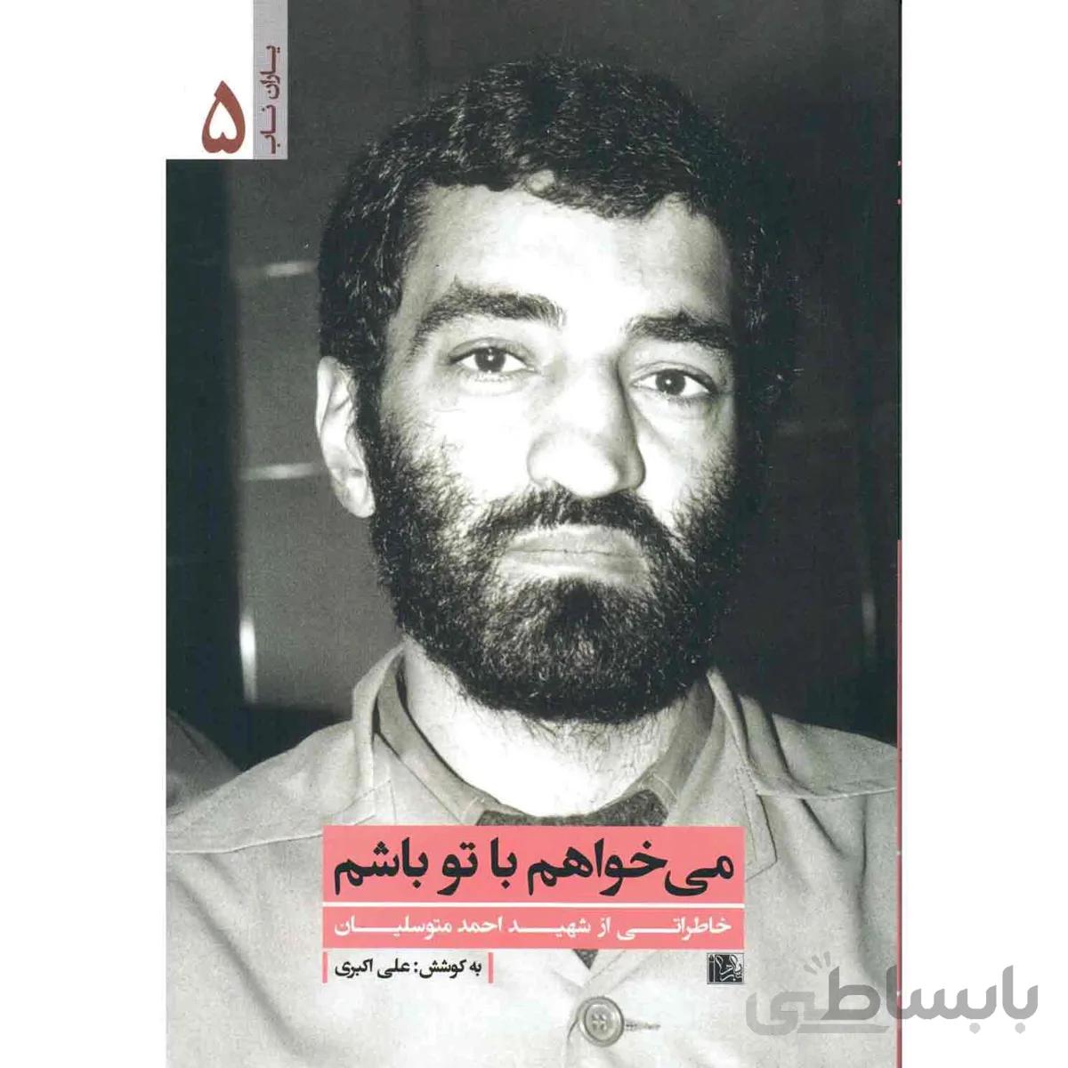کتاب یاران ناب 5: می خواهم با تو باشم (خاطراتی از شهید احمد متوسلیان)