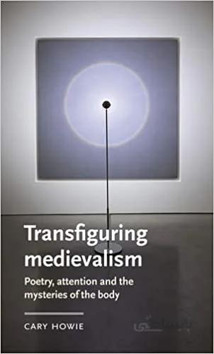 دانلود کتاب Transfiguring medievalism: Poetry, attention, and the mysteries of the body - Epub + Converted Pdf