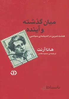 میان گذشته و آینده (هشت تمرین در اندیشه ی سیاسی)