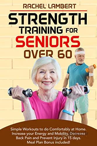 دانلود کتاب Strength Training for Seniors Over 60: Simple Workouts to do Comfortably at Home. Increase your Energy and Mobility, Decrease Back Pain [2022] - Epub + Converted pdf