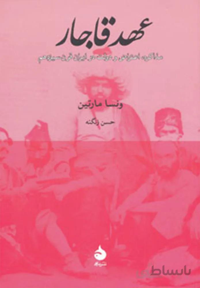 عهد قاجار (مذاکره،اعتراض و دولت در ایران قرن سیزدهم)(کد ناشر : 130)