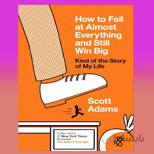 How to Fail at Almost Everything and Still Win Big By Scott Adams