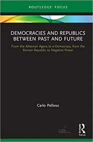 دانلود کتاب Democracies and Republics Between Past and Future: From the Athenian Agora to e-Democracy, from the Roman Republic to Negative Power - Original PDF