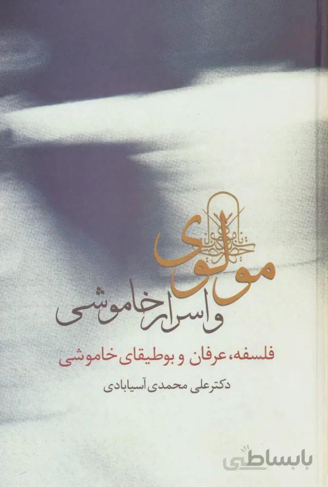 مولوی و اسرار خاموشی (فلسفه،عرفان و بوطیقای خاموشی)(کد ناشر : 104)