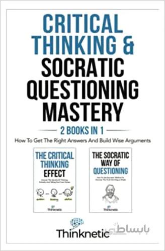 دانلود کتاب Critical Thinking & Socratic Questioning Mastery - 2 Books In 1: How To Get The Right Answers And Build Wise Arguments - Epub + Converted Pdf