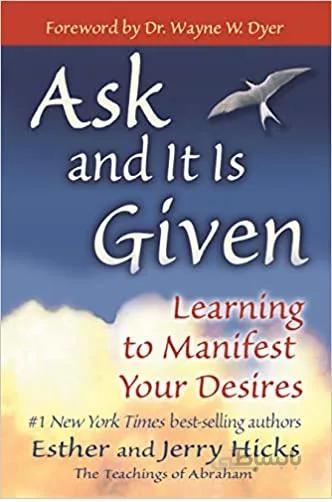 Ask and It Is Given Learning to Manifest Your Desires