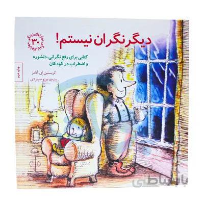 کتاب دیگر نگران نیستم کتابی برای رفع نگرانی دلشوره و اضطراب در کودکان / مهارت های زندگی 30