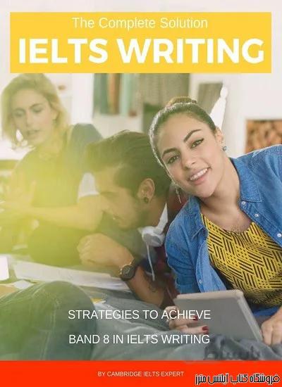 کتاب The Complete Solution IELTS Writing Strategies to achieve Band 8 in IELTS Writing