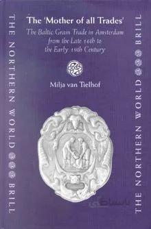 دانلود کتاب The Mother of All Trades: The Baltic Grain Trade in Amsterdam from the Late 16th to the Early 19th Century - Orginal Pdf