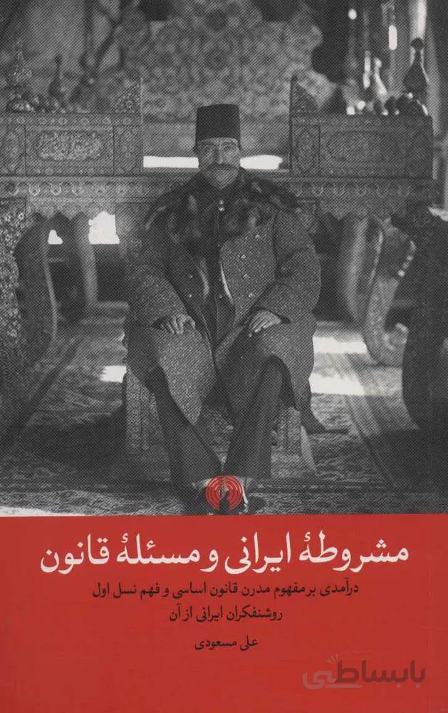 مشروطه ایرانی و مسئله قانون (درآمدی بر مفهوم مدرن قانون اساسی و فهم نسل اول روشنفکران ایرانی از آن)(کد ناشر : 115)