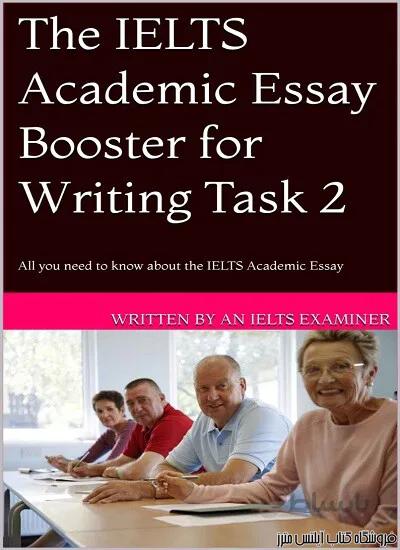 کتاب The IELTS Academic Essay Booster for Writing Task 2 All you need to know about the IELTS Academic Essay