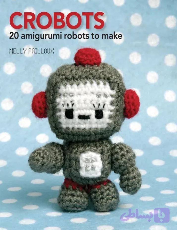 دانلود کتاب Crobots: 20 Amigurumi Robots to Make
