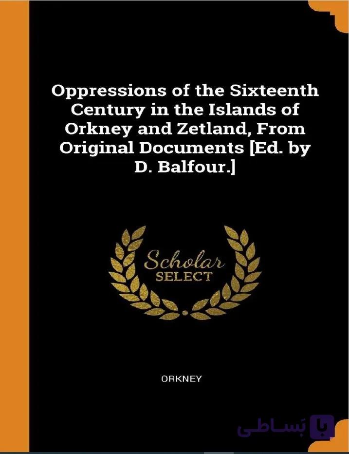 دانلود کتاب Oppressions of the Sixteenth Century in the Islands of Orkney and Zetland