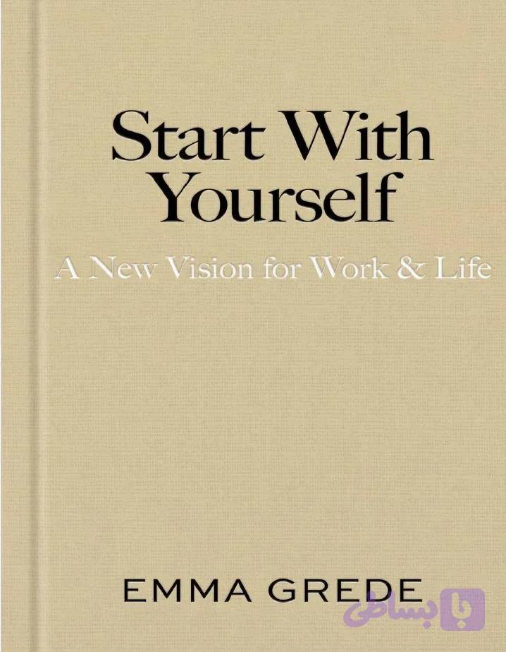 دانلود کتاب Start With Yourself: A New Vision for Work & Life