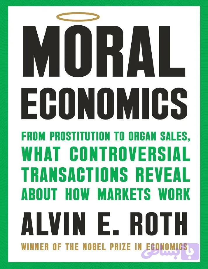 دانلود کتاب Moral Economics: From Prostitution to Organ Sales, What Controversial Transactions Reveal About How Markets Work