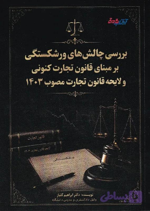 بررسی چالش های ورشکستگی بر مبنای قانون تجارت کنونی و لایحه قانون تجارت مصوب 1403 | ابراهیم گلباز