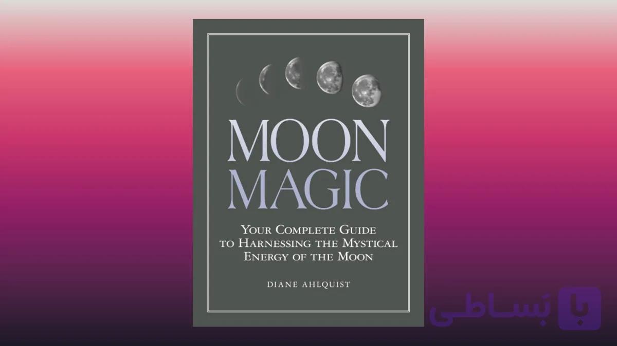 Moon Magic Your Complete Guide to Harnessing the Mystical Energy of the Moon