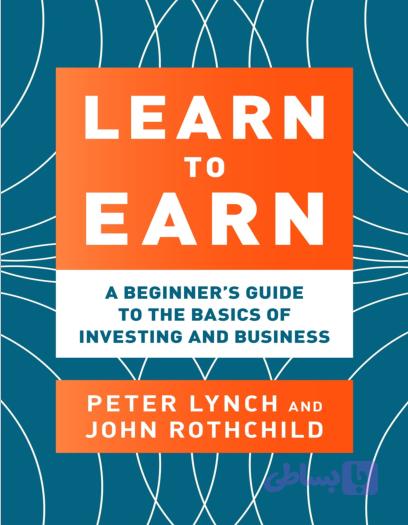 کتاب Learn to Earn: A Beginner’s Guide to the Basics of Investing and Business (یاد بگیرید چگونه درآمد کسب کنید: راهنمای مبتدیان برای اصول سرمایه‌گذاری و کسب‌وکار) نسخه PDF انگلیسی | نویسنده Peter Lynch (پیتر لینچ)