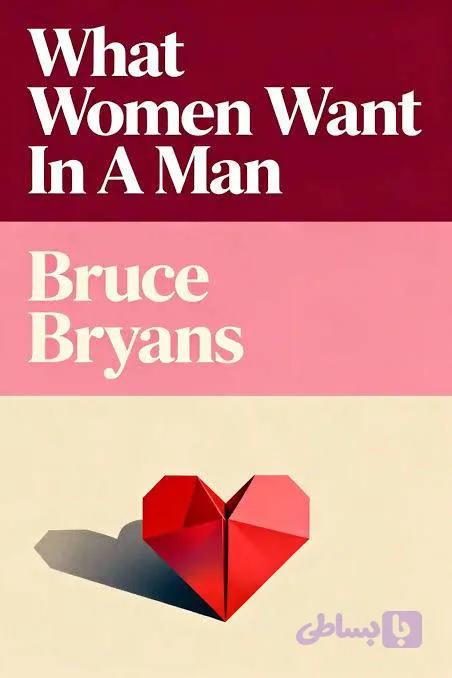 کتاب What Women Want in a Man (آنچه زنان از یک مرد می‌خواهند) نسخه انگلیسی PDF | بروس برایانز (Bruce Bryans)