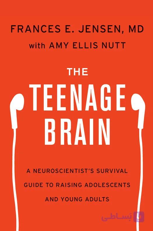 کتاب The Teenage Brain (مغز نوجوان: راهنمای بقا از دیدگاه یک عصب‌ شناس برای تربیت نوجوانان و جوانان) نسخه انگلیسی PDF | فرانسیس ای. جنسن