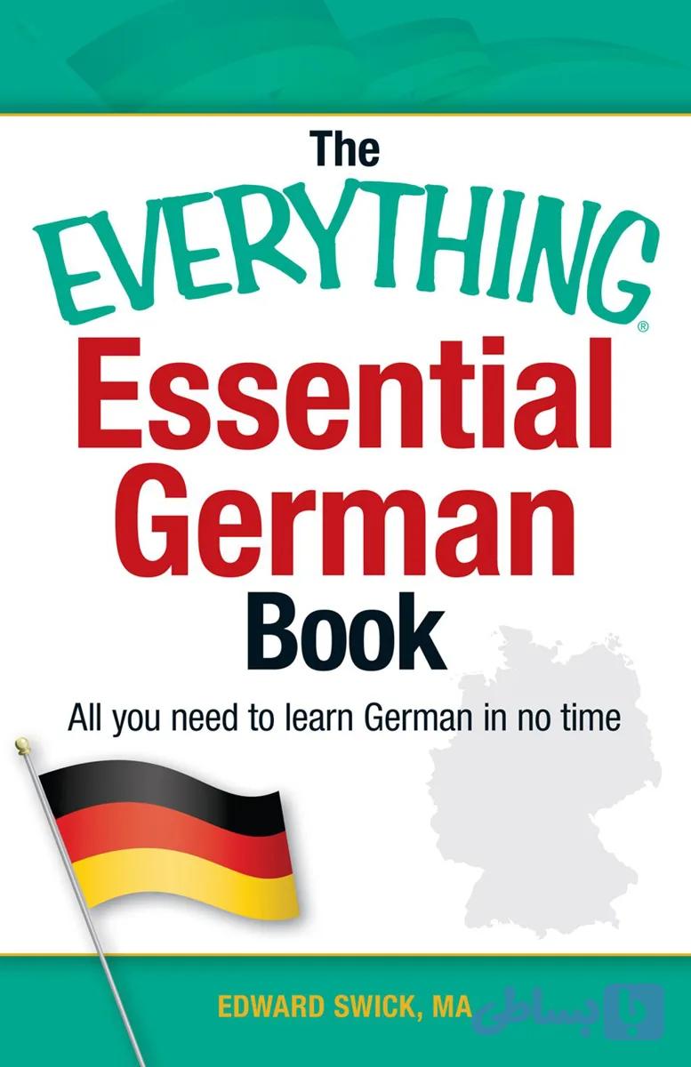کتاب The Everything Essential German Book: All You Need to Learn German in No Time (کتاب جامع و ضروری زبان آلمانی: هر آنچه برای یادگیری سریع آلمانی نیاز دارید) نسخه PDF | اد سویک