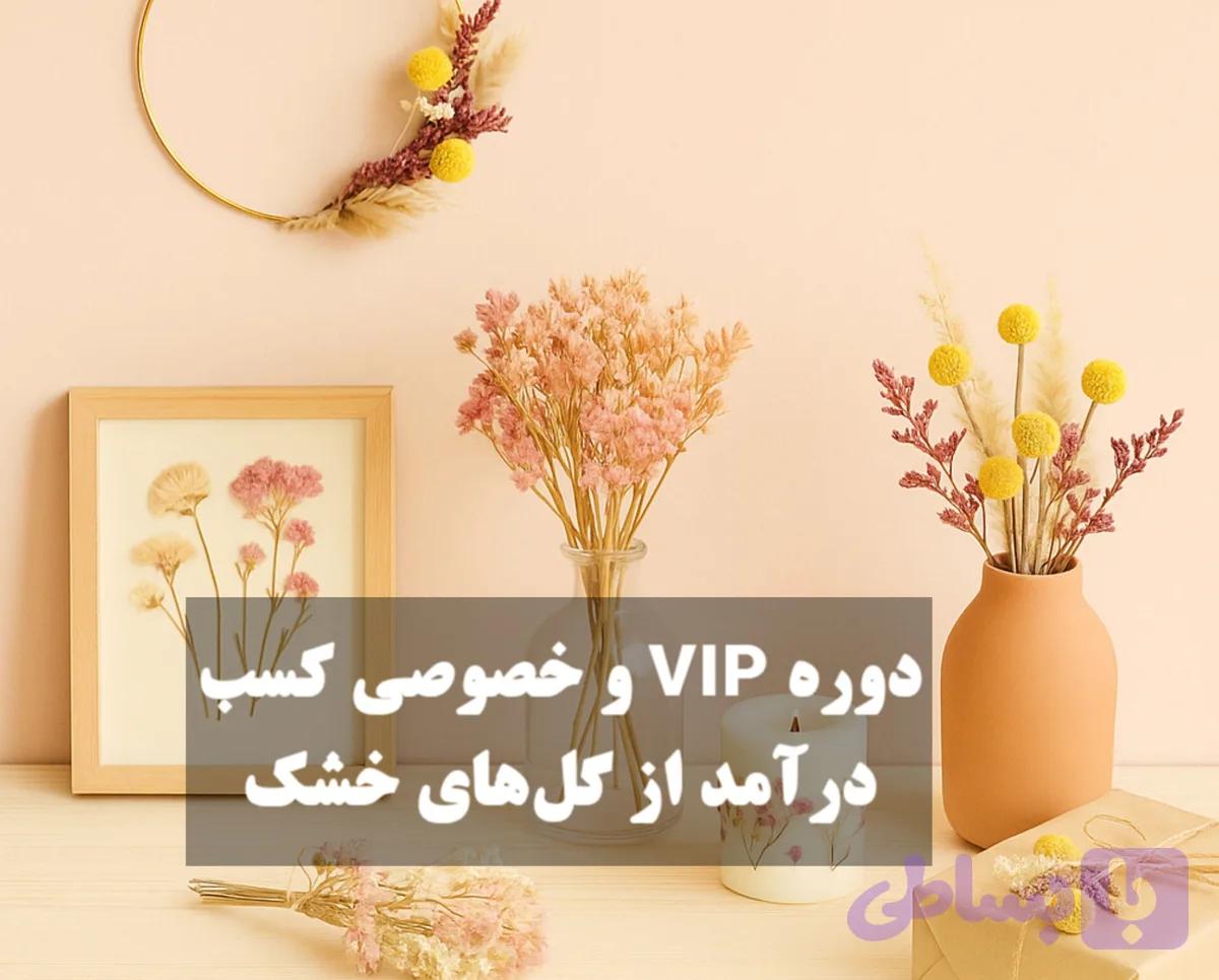 دوره VIP خصوصی کسب درآمد از گل خشک