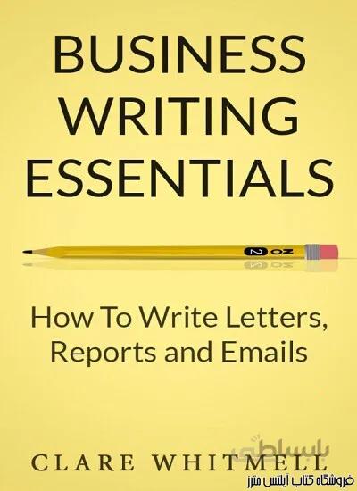 کتاب Business Writing Essentials How To Write Letters, Reports and Emails