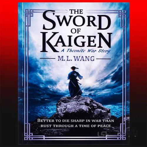 The Sword of Kaigen: A Theonite War Story By M. L. Wang