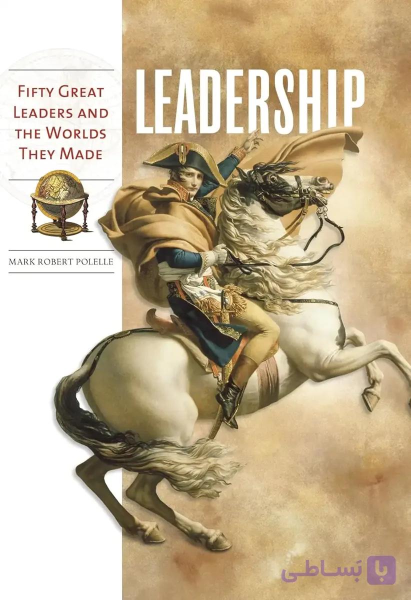 کتاب رهبری: پنجاه رهبر بزرگ و جهانهایی که ساختند (Leadership: Fifty Great Leaders and the Worlds They Made) نسخه انگلیسی PDF | مارک رابرت پوللی